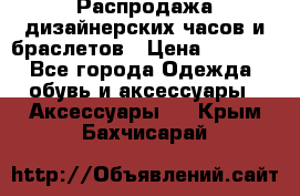 Распродажа дизайнерских часов и браслетов › Цена ­ 2 990 - Все города Одежда, обувь и аксессуары » Аксессуары   . Крым,Бахчисарай